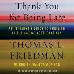 Thank You for Being Late An Optimist's Guide to Thriving in the Age of Accelerations, Thomas L. Friedman