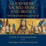 Good Music, Sacred Music, and Silence..., Peter A. Kwasniewski
