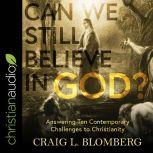 Can We Still Believe in God? Answering Ten Contemporary Challenges to Christianity, Craig L. Blomberg