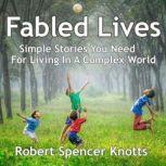 Fabled Lives Simple Stories You Need For Living In A Complex World, Robert Spencer Knotts