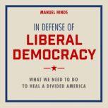 In Defense of Liberal Democracy What We Need to Do to Heal a Divided America, Manuel Hinds
