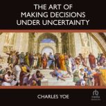 The Art of Making Decisions Under Unc..., Charles Yoe