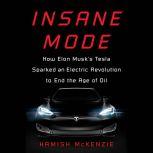 Insane Mode How Elon Musk's Tesla Sparked an Electric Revolution to End the Age of Oil, Hamish McKenzie