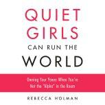 Quiet Girls Can Run the World Owning Your Power When You're Not the Alpha in the Room, Rebecca Holman