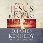 WHAT IF JESUS HAD NEVER BEEN BORN?, D. James Kennedy