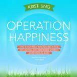 Operation Happiness The 3-Step Plan to Creating a Life of Lasting Joy, Abundant Energy, and Radical Bliss, Kristi Ling