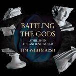 Battling the Gods Atheism in the Ancient World, Tim Whitmarsh