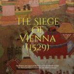 The Siege of Vienna (1529): The History and Legacy of the Decisive Battle that Prevented the Ottoman Empire's Expansion into Western Europe, Charles River Editors