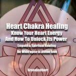 Heart Chakra Healing: Know Your Heart Energy And How To Unlock Its Power - Empath & Spiritual Healing - Be Wide open to divine love, Greenleatherr