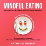 Mindful Eating: Develop a Better Relationship with Food through Mindfulness, Overcome Eating Disorders (Overeating, Food Addiction, Emotional and Binge Eating),  Enjoy Healthy Weight Loss without Diets, Nathalie Seaton
