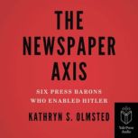 The Newspaper Axis Six Press Barons Who Enabled Hitler, Kathryn S. Olmsted