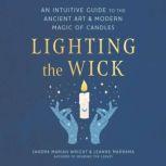 Lighting the Wick An Intuitive Guide to the Ancient Art and Modern Magic of Candles, Sandra Mariah Wright