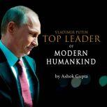 Vladimir Putin - Top Leader of Modern Humankind Through the eyes of distant Bengal, Ashok Gupta
