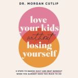 Love Your Kids Without Losing Yoursel..., Morgan Cutlip