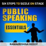 Public Speaking Essentials Six Steps to Sizzle on Stage, Ramakrishna Reddy
