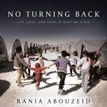 No Turning Back Life, Loss, and Hope in Wartime Syria, Rania Abouzeid