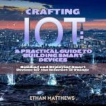Crafting IoT A Practical Guide to Bu..., Ethan Matthews
