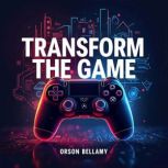 Transform the Game Create Unforgetta..., Orson Bellamy