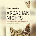 Arcadian Nights The Greek Myths Reimagined, John Spurling