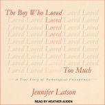 The Boy Who Loved Too Much A True Story of Pathological Friendliness, Jennifer Latson