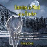 Entering the Mind of the Tracker Native Practices for Developing Intuitive Consciousness and Discovering Hidden Nature, Tamarack Song