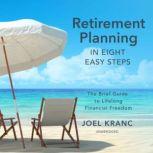 Retirement Planning in Eight Easy Steps The Brief Guide to Lifelong Financial Freedom, Joel Karnc