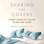 Sharing the Covers Every Couple's Guide to Better Sleep, Wendy M. Troxel