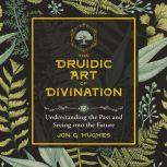 The Druidic Art of Divination Understanding the Past and Seeing into the Future, Jon G. Hughes