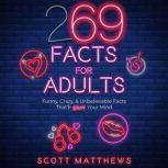 269 Facts For Adults - Funny, Crazy, & Unbelievable Facts That'll Blow Your Mind, Scott Matthews