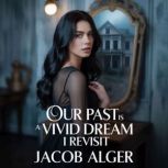 Our past is a vivid dream I revisit, Jacob Alger