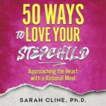 50 Ways to Love Your Stepchild, Sarah Cline PhD