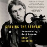 Serving the Servant Remembering Kurt Cobain, Danny Goldberg