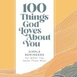 100 Things God Loves About You Simple Reminders for When You Need Them Most, Zondervan