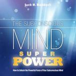 The Subconscious Mind Superpower How to Unlock the Powerful Force of Your Subconscious Mind, Jack H. Haddock
