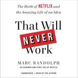 That Will Never Work The Birth of Netflix and the Amazing Life of an Idea, Marc Randolph