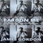Pardon Me memoir of a reasonable man..., James Gordon