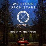 We Stood Upon Stars Finding God in Lost Places, Roger W. Thompson