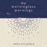 My Morningless Mornings, Stefany Anne Golberg
