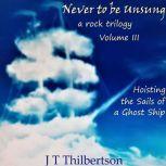 Never to be Unsung, a rock trilogy, V..., JT Thilbertson