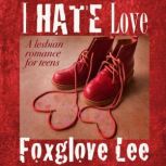 I Hate Love A Lesbian Romance for Teens, Foxglove Lee
