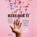 Here for It Or, How to Save Your Soul in America; Essays, R. Eric Thomas