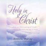 Holy in Christ Thoughts on the Calling of Gods Children to Be Holy as He Is Holy, Andrew Murray