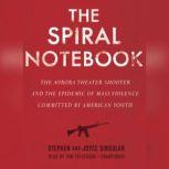 The Spiral Notebook The Aurora Theater Shooter and the Epidemic of Mass Violence Committed by American Youth, Stephen Singular; Joyce Singular