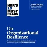 HBR's 10 Must Reads on Organizational Resilience, Harvard Business Review