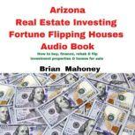 Arizona Real Estate Investing Fortune Flipping Houses Audio Book How to buy, finance,rehab & flip investment properties & homes for sale, Brian Mahoney
