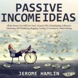 Passive Income Ideas All the Money You Will Ever Need. Amazon FBA, Dropshipping, Influencer Marketing, Self-Publishing, Blogging, Trading, E-Commerce, Match Betting, Jerome Hamlin