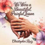 We were a beautiful, painful lesson, Christopher Ruiz