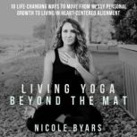 Living Yoga Beyond The Mat, Nicole Byars