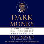 Dark Money The Hidden History of the Billionaires Behind the Rise of the Radical Right, Jane Mayer