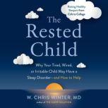 The Rested Child Why Your Tired, Wired, or Irritable Child May Have a Sleep Disorder--and How to Help, W. Chris Winter, M.D.